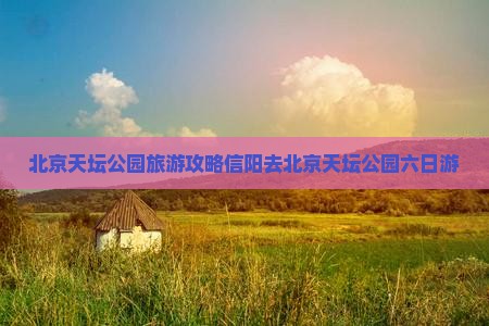 信阳去北京天坛公园六日游