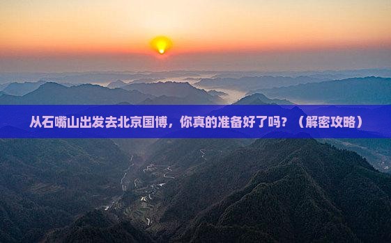 石嘴山去北京中国国家博物馆景点