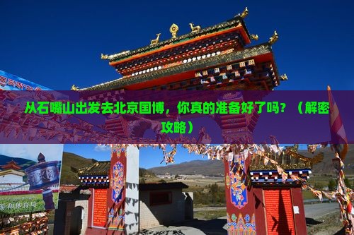 石嘴山去北京中国国家博物馆景点