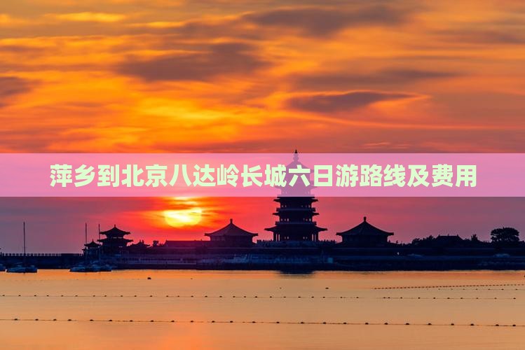萍乡到北京八达岭长城六日游