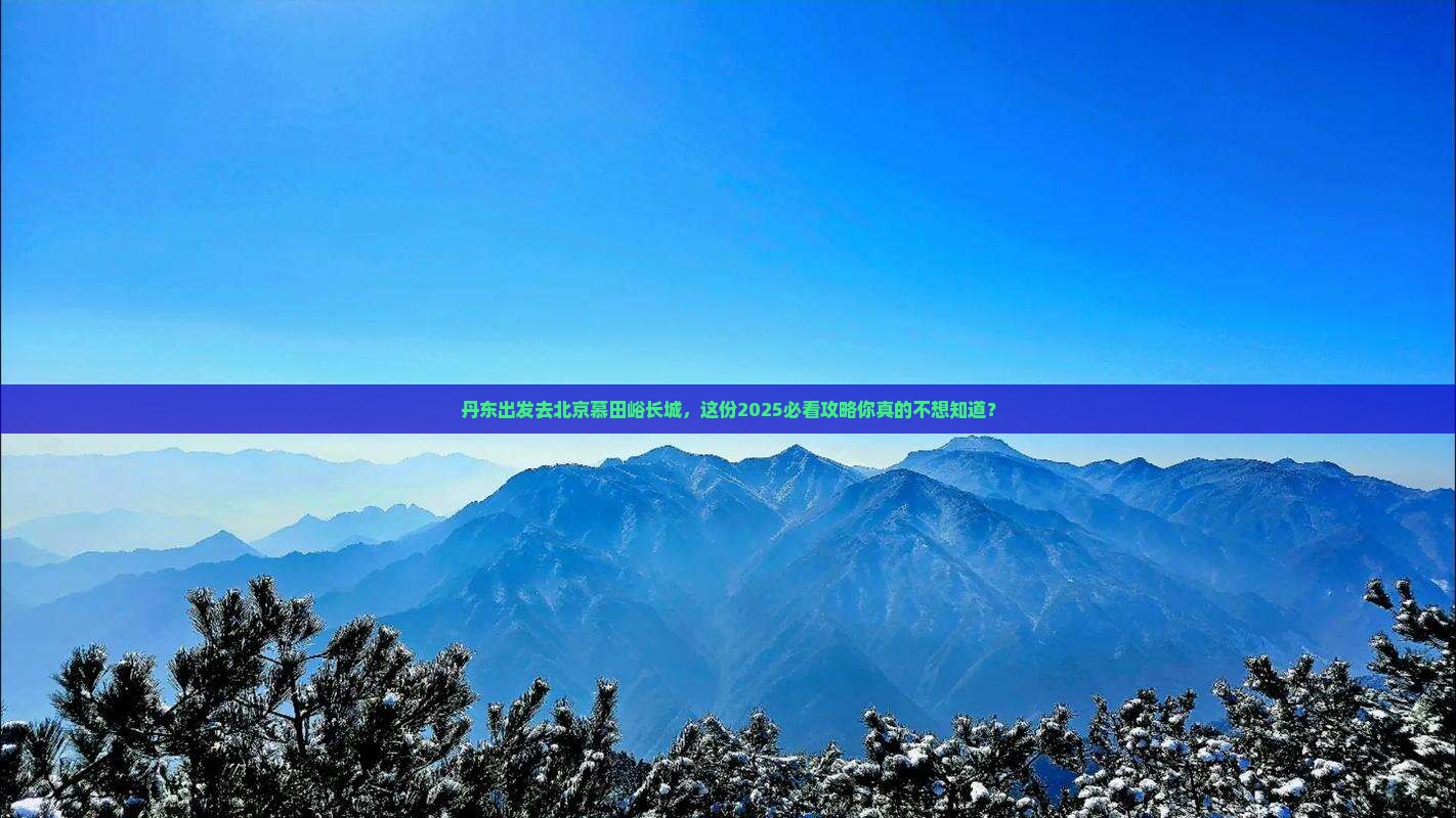 丹东去北京慕田峪长城团体旅游