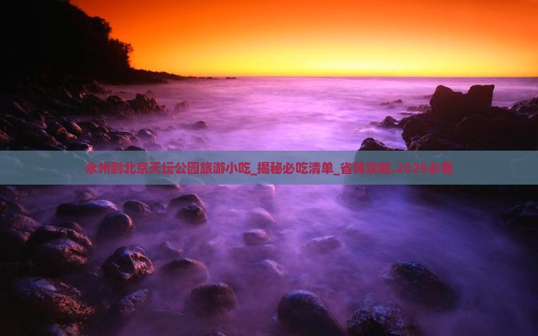 永州到北京天坛公园旅游小吃 永州到北京天坛公园旅游小吃