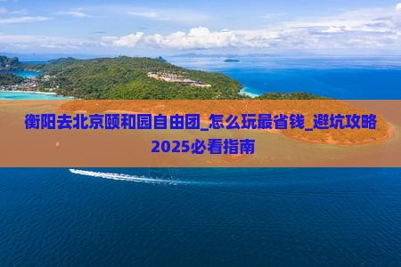 衡阳去北京颐和园自由团