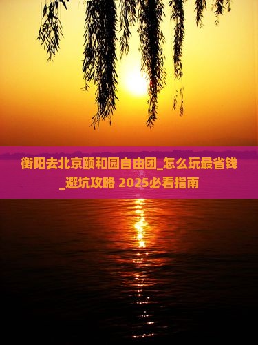衡阳去北京颐和园自由团