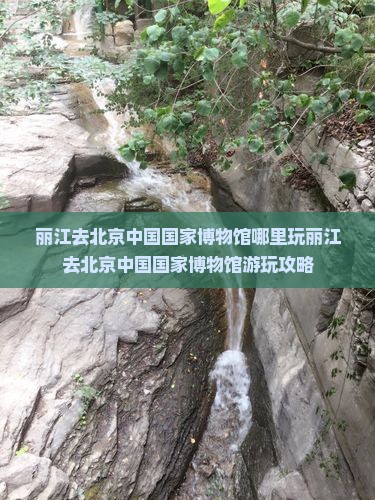 丽江去北京中国国家博物馆哪里玩
