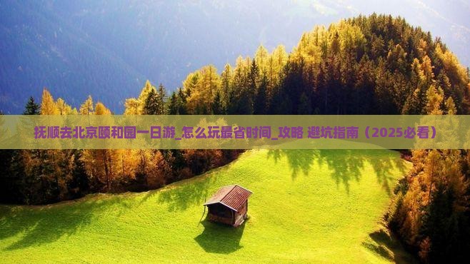 抚顺去北京颐和园一日游