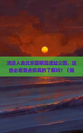 清远去北京圆明园遗址公园必去地