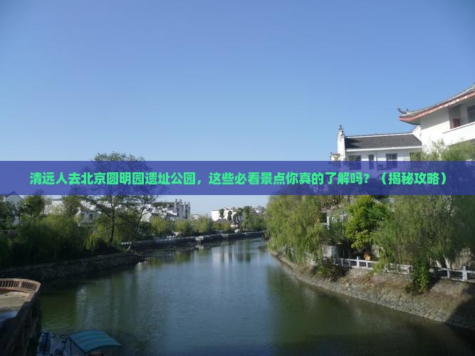 清远去北京圆明园遗址公园必去地