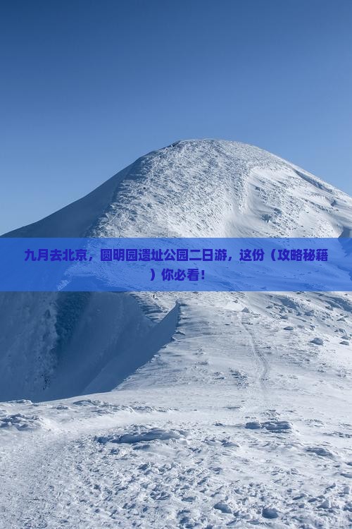 九月到北京圆明园遗址公园二日游 九月到北京圆明园遗址公园二日游
