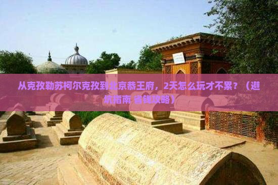 克孜勒苏柯尔克孜到北京恭王府二日游