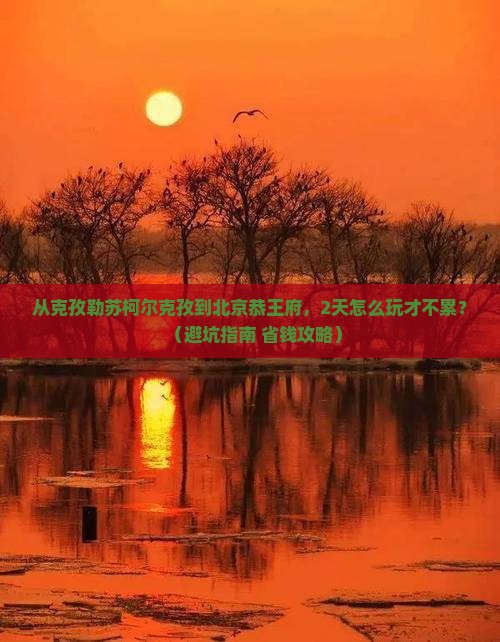 克孜勒苏柯尔克孜到北京恭王府二日游