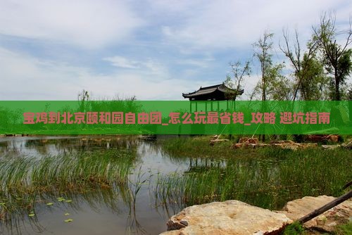 宝鸡到北京颐和园自由团