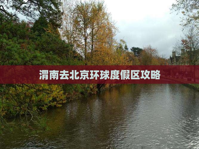 渭南去北京环球度假区哪里玩