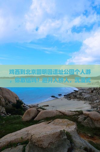 鸡西到北京圆明园遗址公园个人游