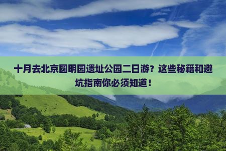 十月到北京圆明园遗址公园二日游
