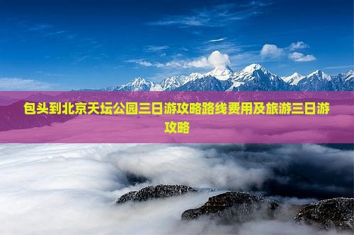 包头到北京天坛公园三日游