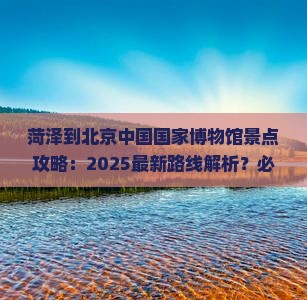 菏泽到北京中国国家博物馆景点