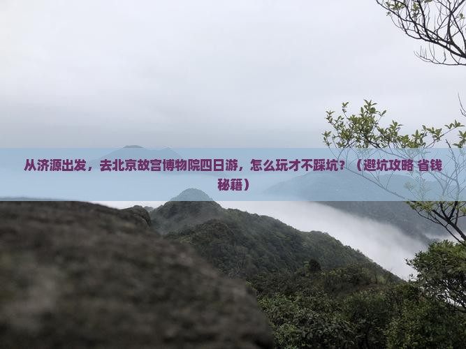 济源去北京故宫博物院四日游