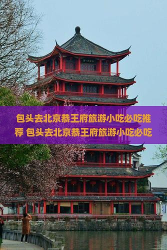包头去北京恭王府旅游小吃