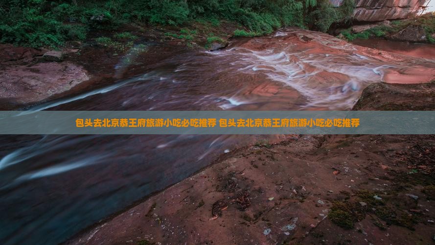 包头去北京恭王府旅游小吃