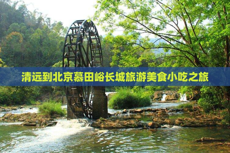 清远到北京慕田峪长城旅游小吃