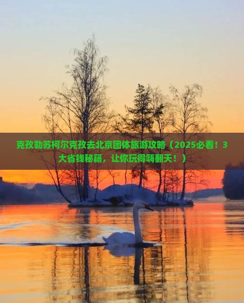 克孜勒苏柯尔克孜去北京团体旅游