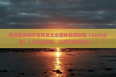 克孜勒苏柯尔克孜去北京团体旅游