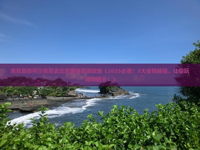 克孜勒苏柯尔克孜去北京团体旅游