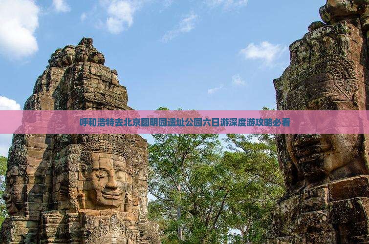 呼和浩特去北京圆明园遗址公园六日游
