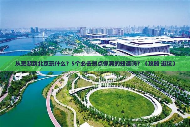 芜湖到北京景点