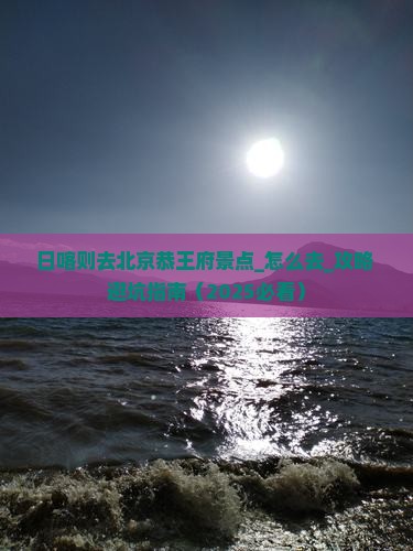 日喀则去北京恭王府景点