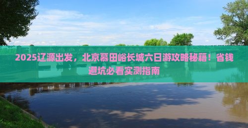 辽源去北京慕田峪长城六日游