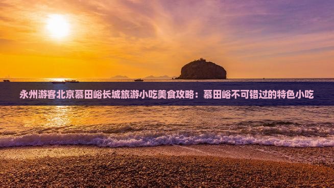 永州去北京慕田峪长城旅游小吃