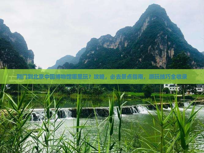 荆门到北京中国国家博物馆哪里玩