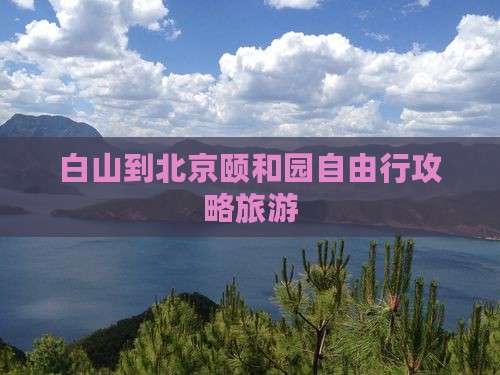 白山到北京颐和园自由行