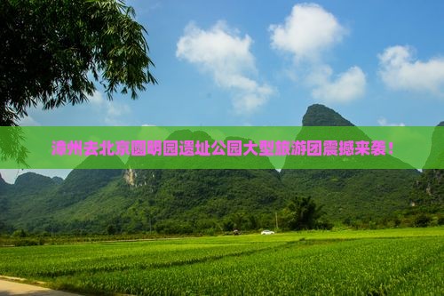 漳州去北京圆明园遗址公园大型旅游团