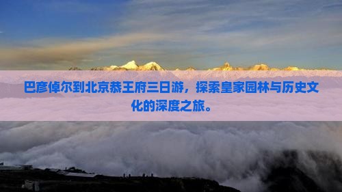 巴彦倬尔到北京恭王府三日游
