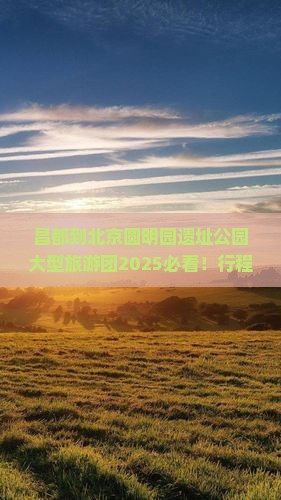 昌都到北京圆明园遗址公园大型旅游团