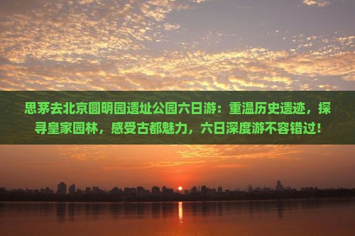 思茅去北京圆明园遗址公园六日游