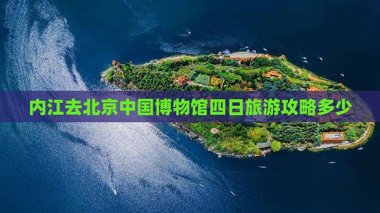 内江去北京中国国家博物馆四日游