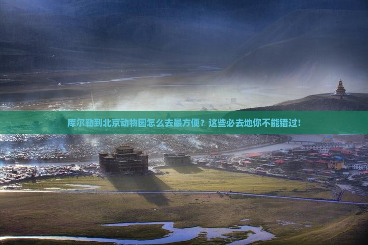 库尔勒到北京动物园必去地