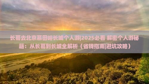 长葛去北京慕田峪长城个人游 长葛去北京慕田峪长城个人游