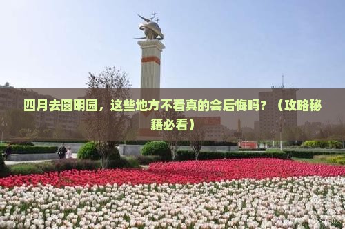 四月去北京圆明园遗址公园必去地