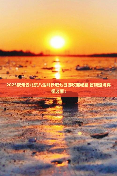 钦州去北京八达岭长城七日游