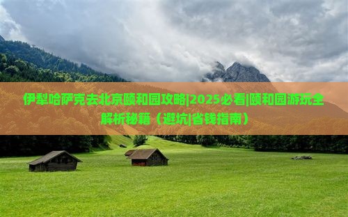 伊犁哈萨克去北京颐和园攻略