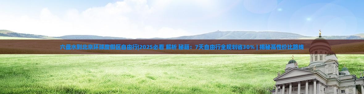 六盘水到北京环球度假区自由行