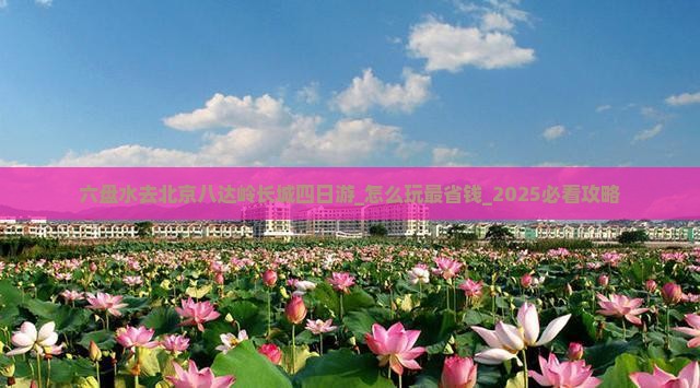 六盘水去北京八达岭长城四日游