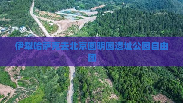 伊犁哈萨克去北京圆明园遗址公园自由团