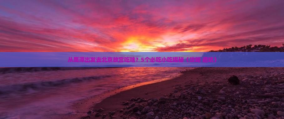 鹰潭去北京故宫博物院旅游小吃
