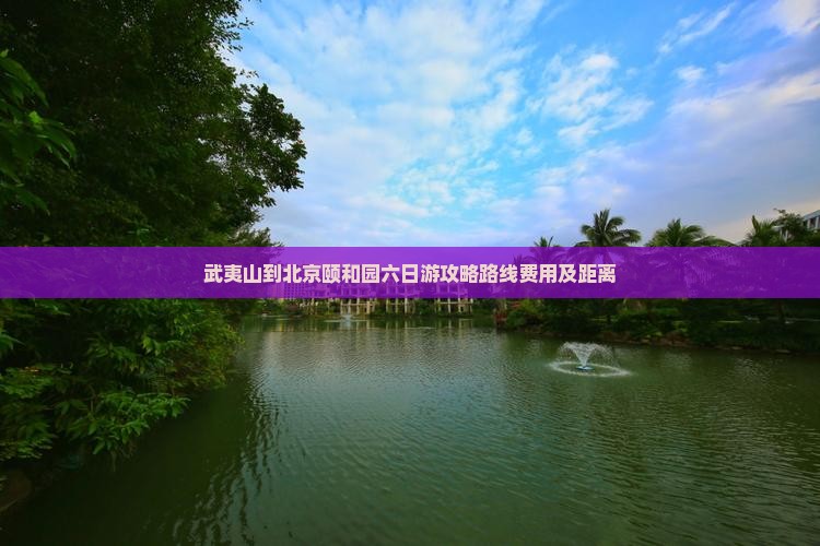 武夷山到北京颐和园六日游